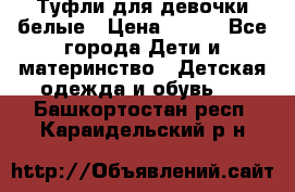 Туфли для девочки белые › Цена ­ 300 - Все города Дети и материнство » Детская одежда и обувь   . Башкортостан респ.,Караидельский р-н